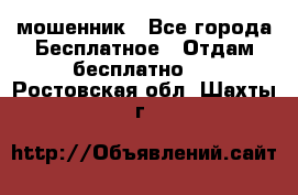 мошенник - Все города Бесплатное » Отдам бесплатно   . Ростовская обл.,Шахты г.